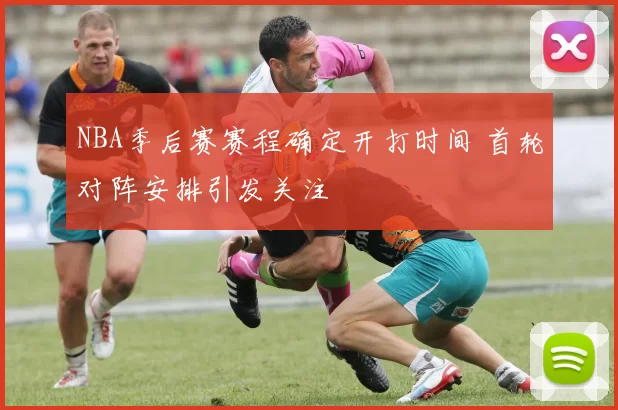 NBA季后赛赛程确定开打时间 首轮对阵安排引发关注