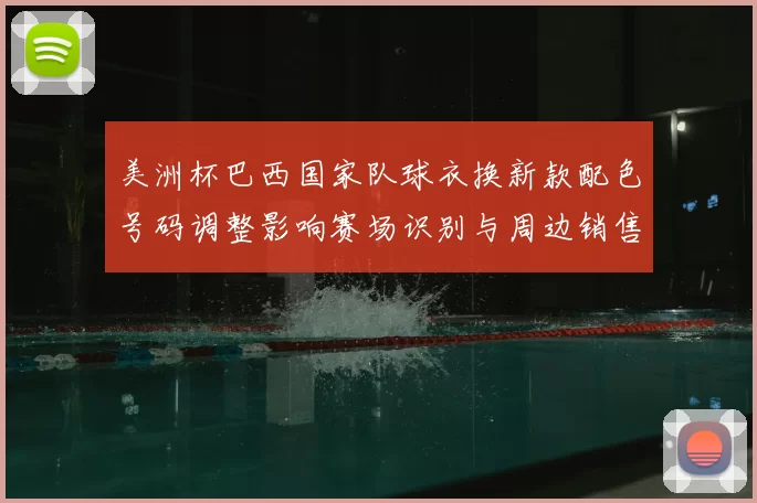 美洲杯巴西国家队球衣换新款配色号码调整影响赛场识别与周边销售