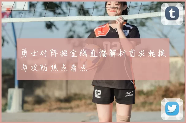 勇士对阵掘金线直播解析首发轮换与攻防焦点看点