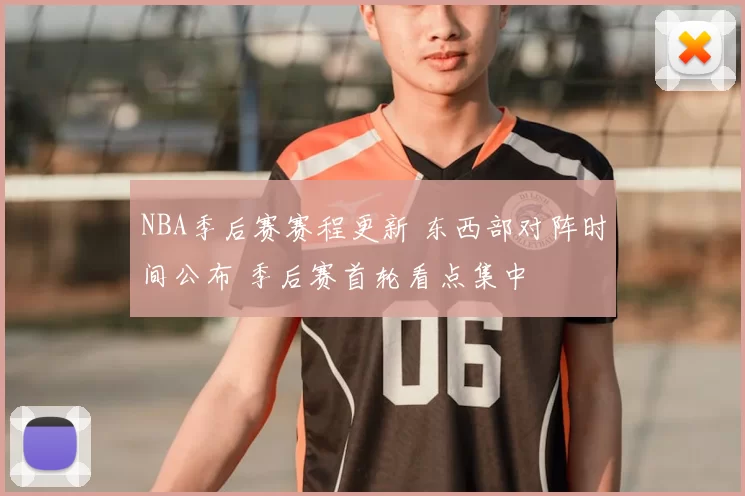 NBA季后赛赛程更新 东西部对阵时间公布 季后赛首轮看点集中