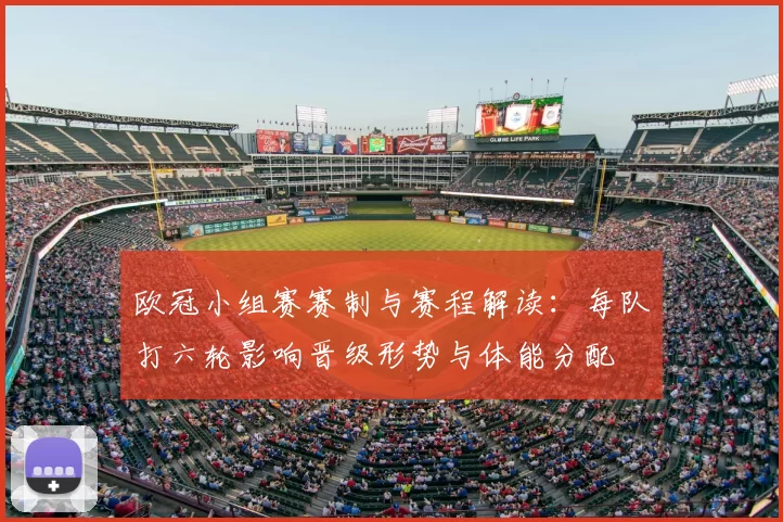 欧冠小组赛赛制与赛程解读：每队打六轮影响晋级形势与体能分配
