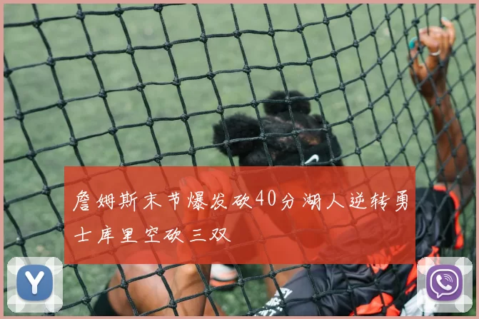 詹姆斯末节爆发砍40分湖人逆转勇士库里空砍三双