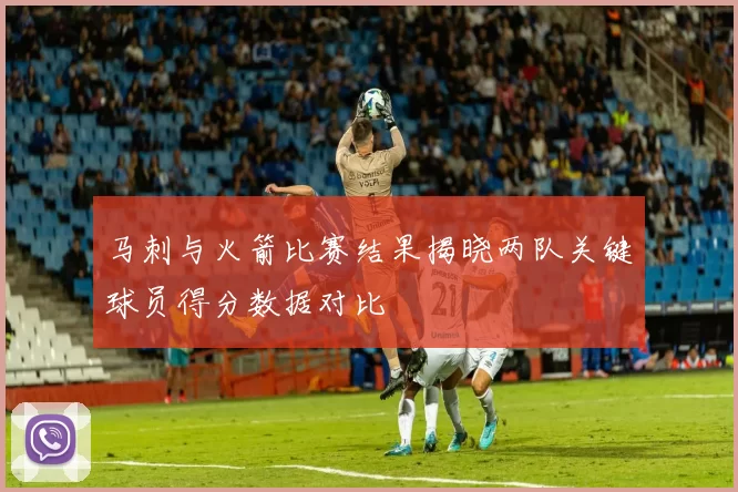 马刺与火箭比赛结果揭晓两队关键球员得分数据对比