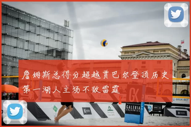 詹姆斯总得分超越贾巴尔登顶历史第一湖人主场不敌雷霆