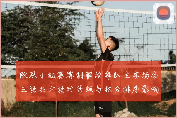 欧冠小组赛赛制解读每队主客场各三场共六场对晋级与积分排序影响