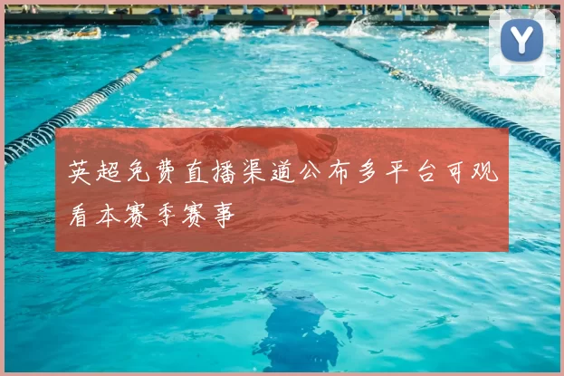 英超免费直播渠道公布多平台可观看本赛季赛事