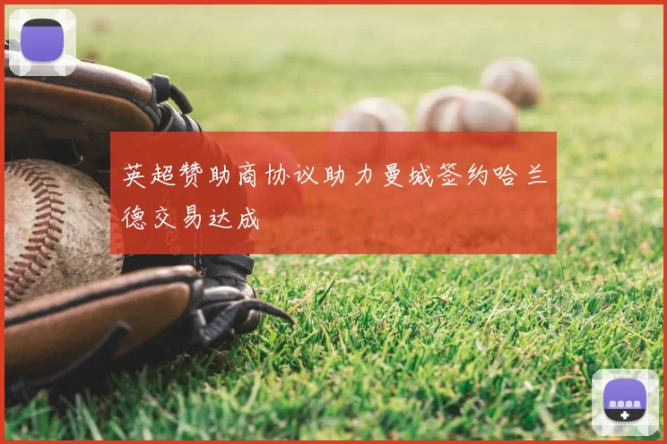 英超赞助商协议助力曼城签约哈兰德交易达成