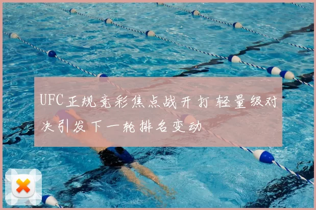 UFC正规竞彩焦点战开打 轻量级对决引发下一轮排名变动