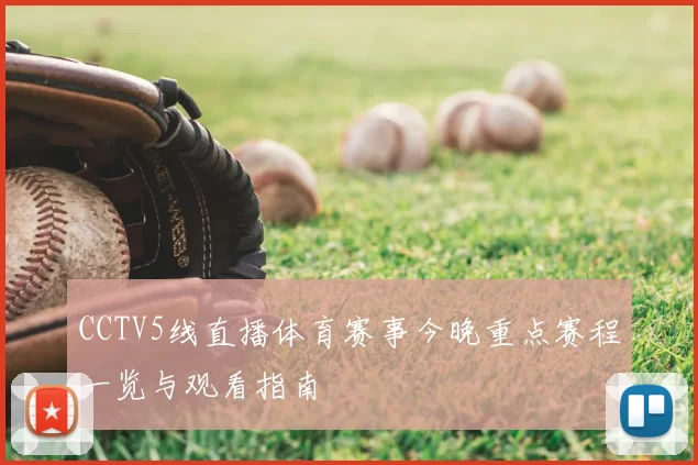 CCTV5线直播体育赛事今晚重点赛程一览与观看指南