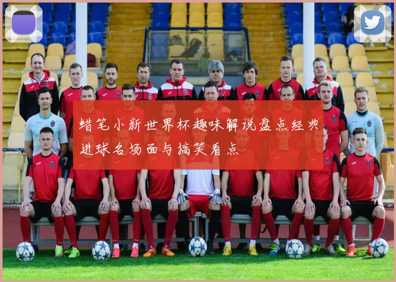 蜡笔小新世界杯趣味解说盘点经典进球名场面与搞笑看点