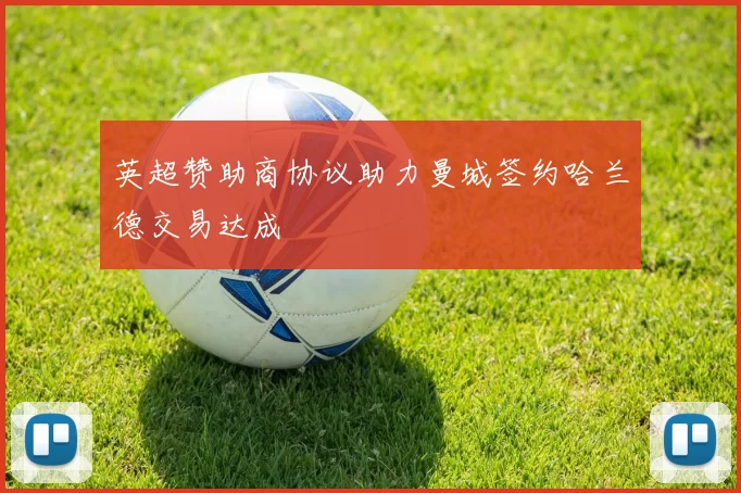 英超赞助商协议助力曼城签约哈兰德交易达成