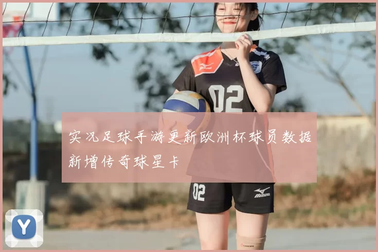 实况足球手游更新欧洲杯球员数据新增传奇球星卡
