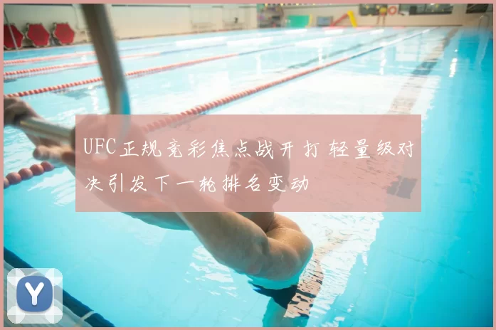 UFC正规竞彩焦点战开打 轻量级对决引发下一轮排名变动
