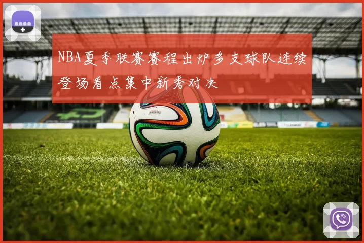 NBA夏季联赛赛程出炉多支球队连续登场看点集中新秀对决