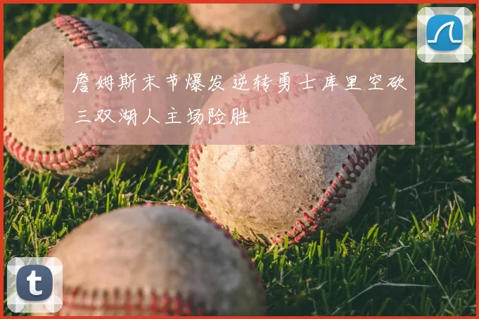 詹姆斯末节爆发逆转勇士库里空砍三双湖人主场险胜
