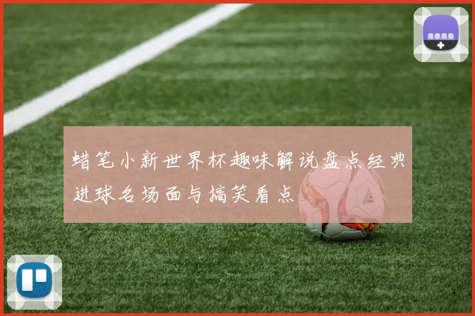 蜡笔小新世界杯趣味解说盘点经典进球名场面与搞笑看点