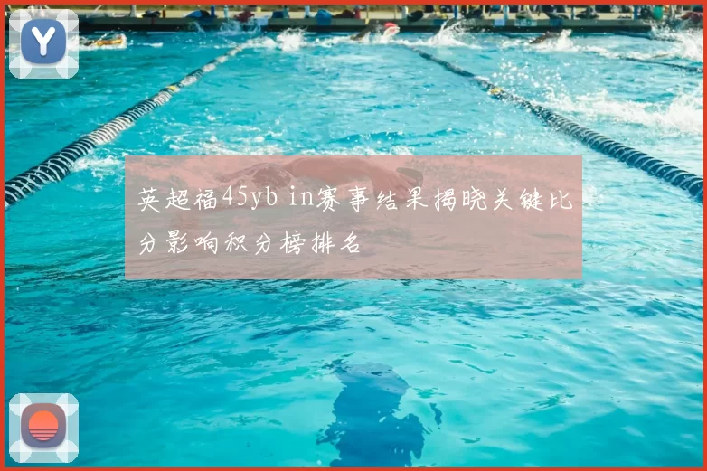 英超福45yb in赛事结果揭晓关键比分影响积分榜排名