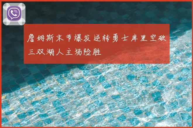詹姆斯末节爆发逆转勇士库里空砍三双湖人主场险胜