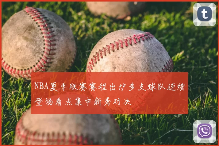 NBA夏季联赛赛程出炉多支球队连续登场看点集中新秀对决