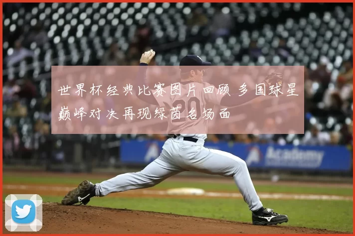 世界杯经典比赛图片回顾 多国球星巅峰对决再现绿茵名场面