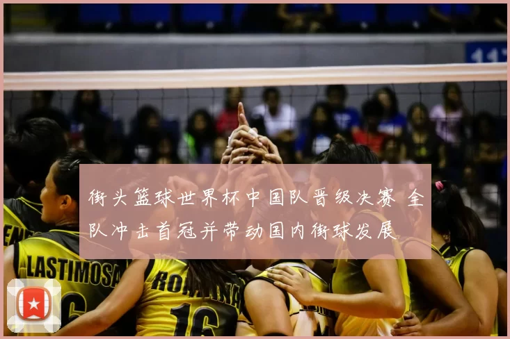 街头篮球世界杯中国队晋级决赛 全队冲击首冠并带动国内街球发展