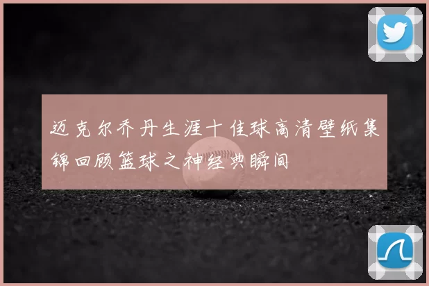 迈克尔乔丹生涯十佳球高清壁纸集锦回顾篮球之神经典瞬间