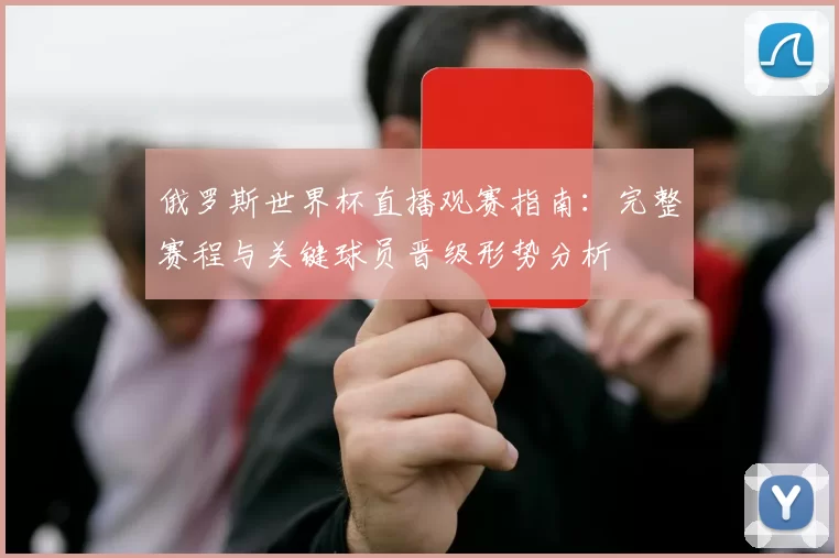 俄罗斯世界杯直播观赛指南：完整赛程与关键球员晋级形势分析