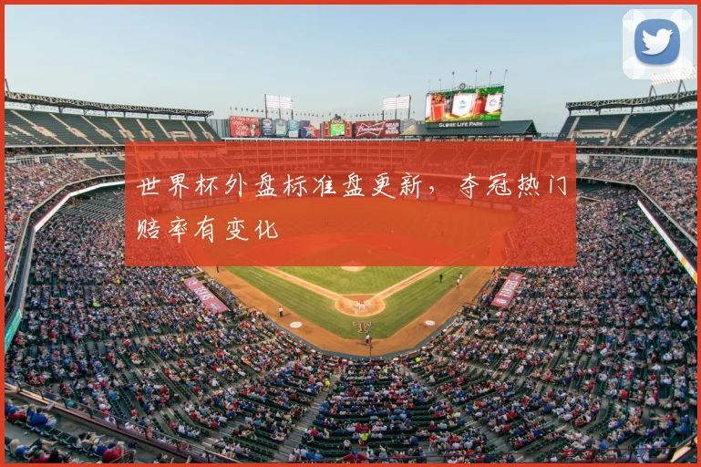 世界杯外盘标准盘更新,夺冠热门赔率有变化