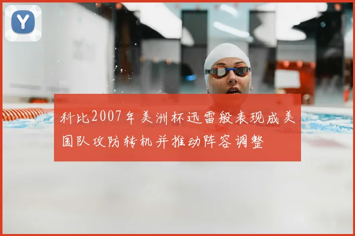 科比2007年美洲杯迅雷般表现成美国队攻防转机并推动阵容调整