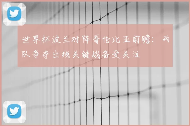 世界杯波兰对阵哥伦比亚前瞻：两队争夺出线关键战备受关注