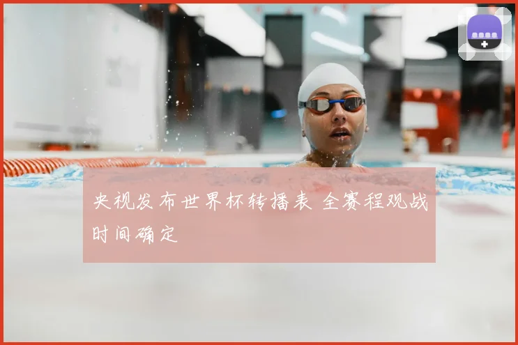 央视发布世界杯转播表 全赛程观战时间确定
