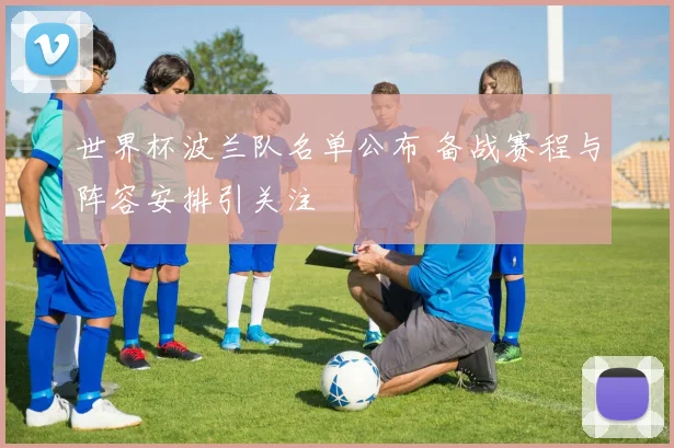 世界杯波兰队名单公布 备战赛程与阵容安排引关注