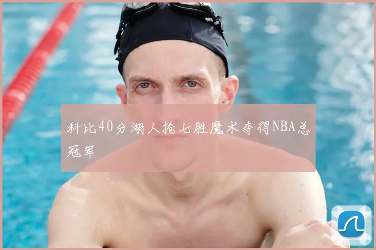 科比40分湖人抢七胜魔术夺得NBA总冠军