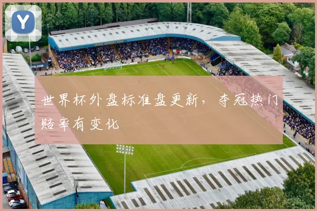 世界杯外盘标准盘更新,夺冠热门赔率有变化