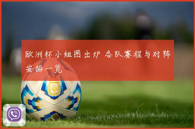 欧洲杯小组图出炉 各队赛程与对阵安排一览